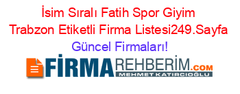 İsim+Sıralı+Fatih+Spor+Giyim+Trabzon+Etiketli+Firma+Listesi249.Sayfa Güncel+Firmaları!