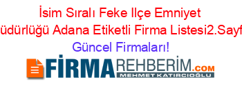 İsim+Sıralı+Feke+Ilçe+Emniyet+Müdürlüğü+Adana+Etiketli+Firma+Listesi2.Sayfa Güncel+Firmaları!