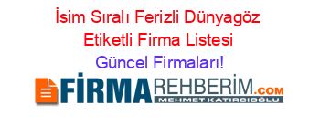 İsim+Sıralı+Ferizli+Dünyagöz+Etiketli+Firma+Listesi Güncel+Firmaları!
