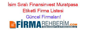 İsim+Sıralı+Finansinvest+Muratpasa+Etiketli+Firma+Listesi Güncel+Firmaları!