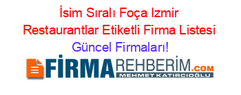 İsim+Sıralı+Foça+Izmir+Restaurantlar+Etiketli+Firma+Listesi Güncel+Firmaları!