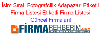 İsim+Sıralı+Fotografcilik+Adapazari+Etiketli+Firma+Listesi+Etiketli+Firma+Listesi Güncel+Firmaları!