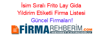 İsim+Sıralı+Frito+Lay+Gida+Yildirim+Etiketli+Firma+Listesi Güncel+Firmaları!