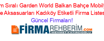 İsim+Sıralı+Garden+World+Balkan+Bahçe+Mobilya+Ve+Aksasuarları+Kadıköy+Etiketli+Firma+Listesi Güncel+Firmaları!