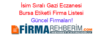 İsim+Sıralı+Gazi+Eczanesi+Bursa+Etiketli+Firma+Listesi Güncel+Firmaları!