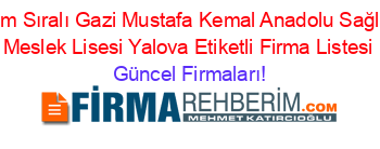 İsim+Sıralı+Gazi+Mustafa+Kemal+Anadolu+Sağlık+Meslek+Lisesi+Yalova+Etiketli+Firma+Listesi Güncel+Firmaları!