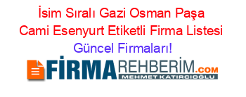 İsim+Sıralı+Gazi+Osman+Paşa+Cami+Esenyurt+Etiketli+Firma+Listesi Güncel+Firmaları!
