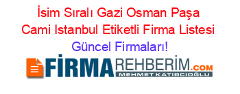 İsim+Sıralı+Gazi+Osman+Paşa+Cami+Istanbul+Etiketli+Firma+Listesi Güncel+Firmaları!