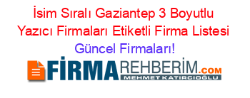 İsim+Sıralı+Gaziantep+3+Boyutlu+Yazıcı+Firmaları+Etiketli+Firma+Listesi Güncel+Firmaları!
