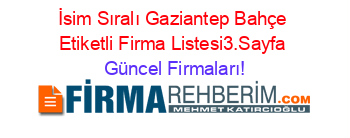 İsim+Sıralı+Gaziantep+Bahçe+Etiketli+Firma+Listesi3.Sayfa Güncel+Firmaları!
