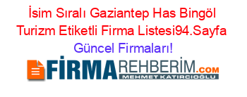 İsim+Sıralı+Gaziantep+Has+Bingöl+Turizm+Etiketli+Firma+Listesi94.Sayfa Güncel+Firmaları!