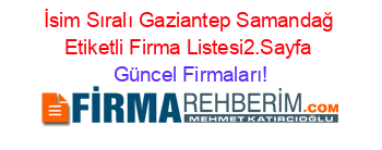 İsim+Sıralı+Gaziantep+Samandağ+Etiketli+Firma+Listesi2.Sayfa Güncel+Firmaları!