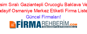 İsim+Sıralı+Gaziantepli+Orucoglu+Baklava+Ve+Kadayif+Osmaniye+Merkez+Etiketli+Firma+Listesi Güncel+Firmaları!