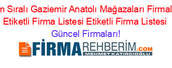 Isim+Sıralı+Gaziemir+Anatolı+Mağazaları+Firmaları+Etiketli+Firma+Listesi+Etiketli+Firma+Listesi Güncel+Firmaları!