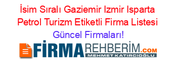 İsim+Sıralı+Gaziemir+Izmir+Isparta+Petrol+Turizm+Etiketli+Firma+Listesi Güncel+Firmaları!