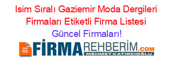 Isim+Sıralı+Gaziemir+Moda+Dergileri+Firmaları+Etiketli+Firma+Listesi Güncel+Firmaları!