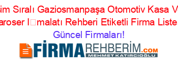 İsim+Sıralı+Gaziosmanpaşa+Otomotiv+Kasa+Ve+Karoser+İmalatı+Rehberi+Etiketli+Firma+Listesi Güncel+Firmaları!