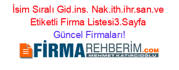 İsim+Sıralı+Gid.ins.+Nak.ith.ihr.san.ve+Etiketli+Firma+Listesi3.Sayfa Güncel+Firmaları!