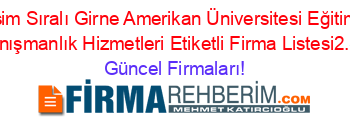 İsim+Sıralı+Girne+Amerikan+Üniversitesi+Eğitim+Ve+Danışmanlık+Hizmetleri+Etiketli+Firma+Listesi2.Sayfa Güncel+Firmaları!