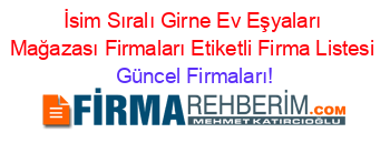 İsim+Sıralı+Girne+Ev+Eşyaları+Mağazası+Firmaları+Etiketli+Firma+Listesi Güncel+Firmaları!