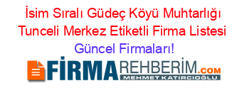 İsim+Sıralı+Güdeç+Köyü+Muhtarlığı+Tunceli+Merkez+Etiketli+Firma+Listesi Güncel+Firmaları!