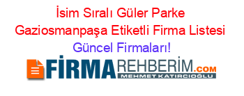 İsim+Sıralı+Güler+Parke+Gaziosmanpaşa+Etiketli+Firma+Listesi Güncel+Firmaları!