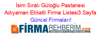 İsim+Sıralı+Güloğlu+Pastanesi+Adıyaman+Etiketli+Firma+Listesi3.Sayfa Güncel+Firmaları!