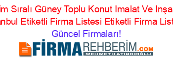İsim+Sıralı+Güney+Toplu+Konut+Imalat+Ve+Inşaat+Istanbul+Etiketli+Firma+Listesi+Etiketli+Firma+Listesi Güncel+Firmaları!