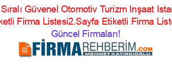 Isim+Sıralı+Güvenel+Otomotiv+Turizm+Inşaat+Istanbul+Etiketli+Firma+Listesi2.Sayfa+Etiketli+Firma+Listesi Güncel+Firmaları!