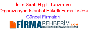 İsim+Sıralı+H.g.t.+Turizm+Ve+Organizasyon+Istanbul+Etiketli+Firma+Listesi Güncel+Firmaları!