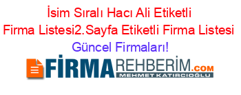 İsim+Sıralı+Hacı+Ali+Etiketli+Firma+Listesi2.Sayfa+Etiketli+Firma+Listesi Güncel+Firmaları!