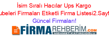 İsim+Sıralı+Hacılar+Ups+Kargo+Subeleri+Firmaları+Etiketli+Firma+Listesi2.Sayfa Güncel+Firmaları!