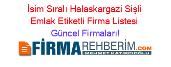 İsim+Sıralı+Halaskargazi+Sişli+Emlak+Etiketli+Firma+Listesi Güncel+Firmaları!