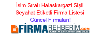 İsim+Sıralı+Halaskargazi+Sişli+Seyahat+Etiketli+Firma+Listesi Güncel+Firmaları!