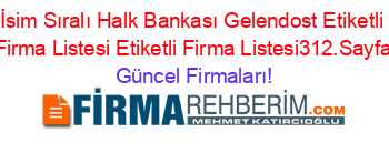 İsim+Sıralı+Halk+Bankası+Gelendost+Etiketli+Firma+Listesi+Etiketli+Firma+Listesi312.Sayfa Güncel+Firmaları!