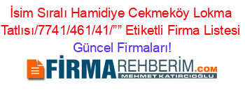 İsim+Sıralı+Hamidiye+Cekmeköy+Lokma+Tatlısı/7741/461/41/””+Etiketli+Firma+Listesi Güncel+Firmaları!
