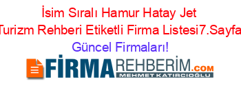 İsim+Sıralı+Hamur+Hatay+Jet+Turizm+Rehberi+Etiketli+Firma+Listesi7.Sayfa Güncel+Firmaları!