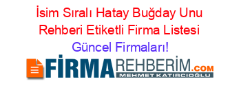 İsim+Sıralı+Hatay+Buğday+Unu+Rehberi+Etiketli+Firma+Listesi Güncel+Firmaları!