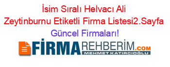 İsim+Sıralı+Helvacı+Ali+Zeytinburnu+Etiketli+Firma+Listesi2.Sayfa Güncel+Firmaları!
