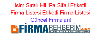 Isim+Sıralı+Hill+Pa+Sifali+Etiketli+Firma+Listesi+Etiketli+Firma+Listesi Güncel+Firmaları!