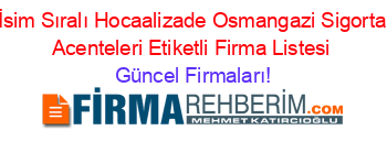 İsim+Sıralı+Hocaalizade+Osmangazi+Sigorta+Acenteleri+Etiketli+Firma+Listesi Güncel+Firmaları!