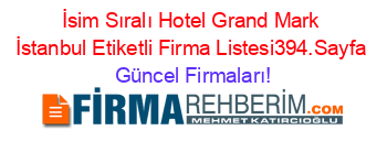 İsim+Sıralı+Hotel+Grand+Mark+İstanbul+Etiketli+Firma+Listesi394.Sayfa Güncel+Firmaları!