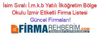 İsim+Sıralı+İ.m.k.b+Yatılı+İlköğretim+Bölge+Okulu+İzmir+Etiketli+Firma+Listesi Güncel+Firmaları!