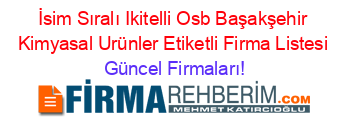 İsim+Sıralı+Ikitelli+Osb+Başakşehir+Kimyasal+Urünler+Etiketli+Firma+Listesi Güncel+Firmaları!