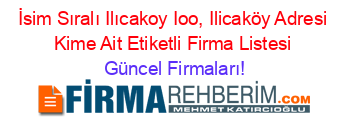 İsim+Sıralı+Ilıcakoy+Ioo,+Ilicaköy+Adresi+Kime+Ait+Etiketli+Firma+Listesi Güncel+Firmaları!