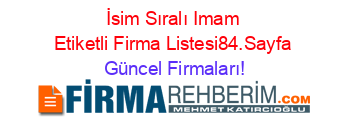 İsim+Sıralı+Imam+Etiketli+Firma+Listesi84.Sayfa Güncel+Firmaları!
