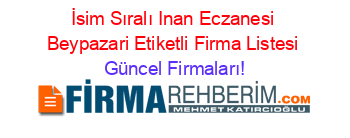 İsim+Sıralı+Inan+Eczanesi+Beypazari+Etiketli+Firma+Listesi Güncel+Firmaları!
