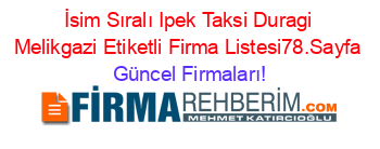 İsim+Sıralı+Ipek+Taksi+Duragi+Melikgazi+Etiketli+Firma+Listesi78.Sayfa Güncel+Firmaları!