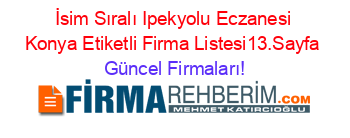 İsim+Sıralı+Ipekyolu+Eczanesi+Konya+Etiketli+Firma+Listesi13.Sayfa Güncel+Firmaları!