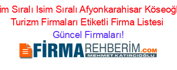 İsim+Sıralı+Isim+Sıralı+Afyonkarahisar+Köseoğlu+Turizm+Firmaları+Etiketli+Firma+Listesi Güncel+Firmaları!